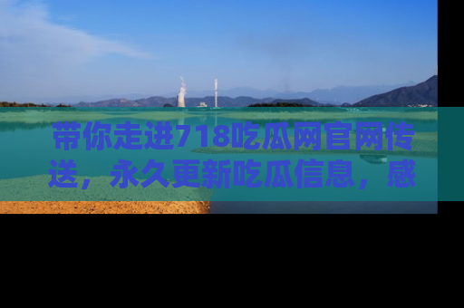 带你走进718吃瓜网官网传送，永久更新吃瓜信息，感受娱乐圈的风云变幻！