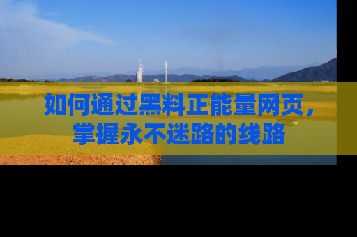 如何通过黑料正能量网页，掌握永不迷路的线路