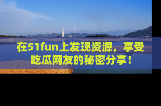 在51fun上发现资源,享受吃瓜网友的秘密分享!